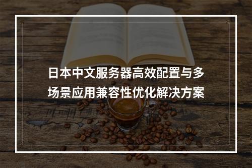 日本中文服务器高效配置与多场景应用兼容性优化解决方案
