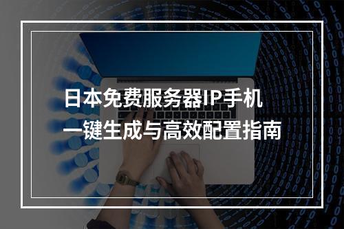 日本免费服务器IP手机一键生成与高效配置指南