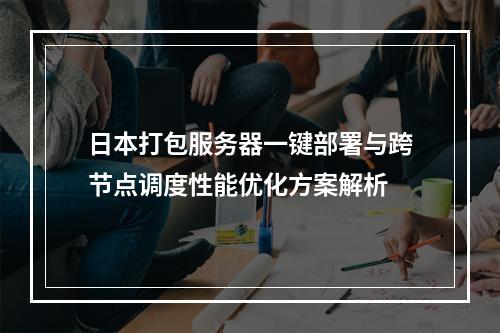 日本打包服务器一键部署与跨节点调度性能优化方案解析