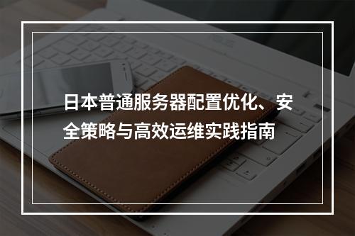 日本普通服务器配置优化、安全策略与高效运维实践指南