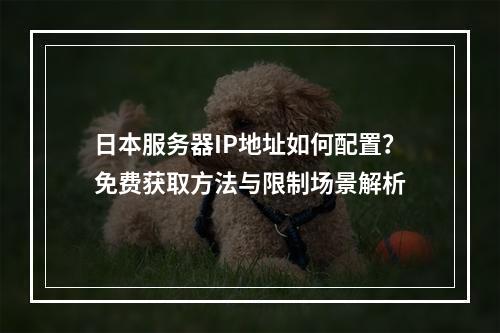 日本服务器IP地址如何配置？免费获取方法与限制场景解析