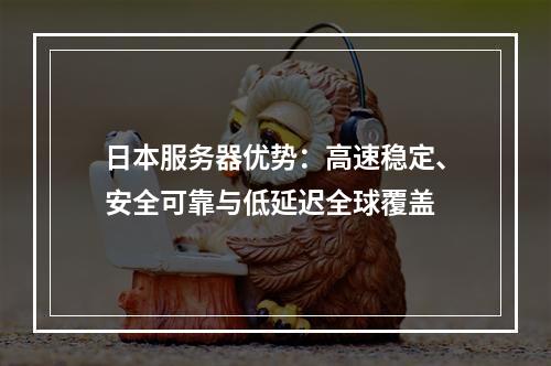 日本服务器优势：高速稳定、安全可靠与低延迟全球覆盖