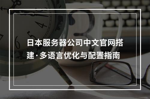 日本服务器公司中文官网搭建·多语言优化与配置指南