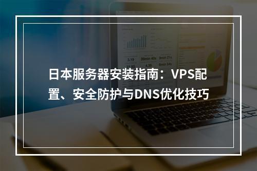 日本服务器安装指南：VPS配置、安全防护与DNS优化技巧