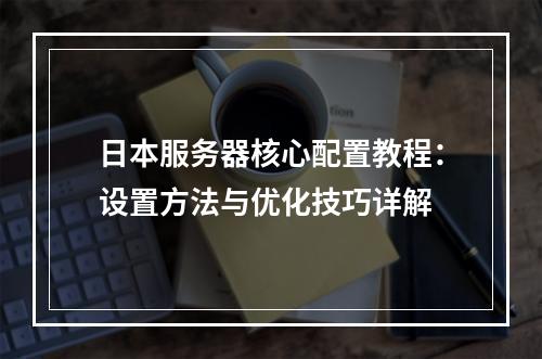 日本服务器核心配置教程：设置方法与优化技巧详解