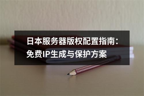 日本服务器版权配置指南：免费IP生成与保护方案