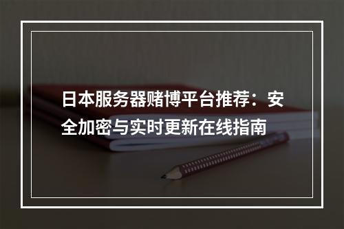 日本服务器赌博平台推荐：安全加密与实时更新在线指南
