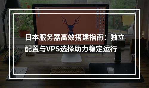 日本服务器高效搭建指南：独立配置与VPS选择助力稳定运行