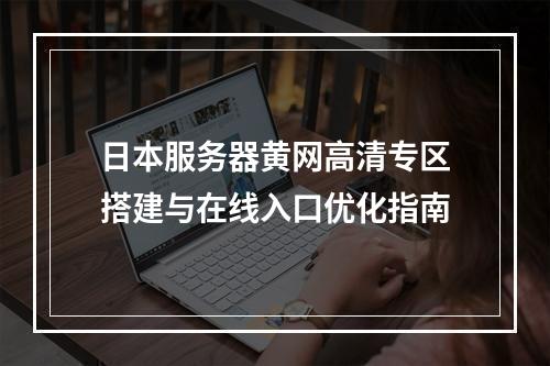 日本服务器黄网高清专区搭建与在线入口优化指南