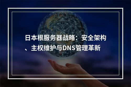 日本根服务器战略：安全架构、主权维护与DNS管理革新