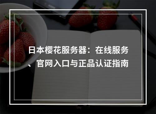 日本樱花服务器：在线服务、官网入口与正品认证指南