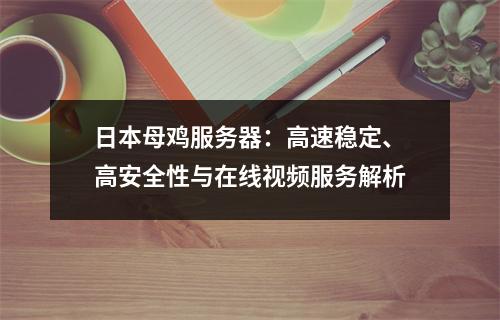 日本母鸡服务器：高速稳定、高安全性与在线视频服务解析