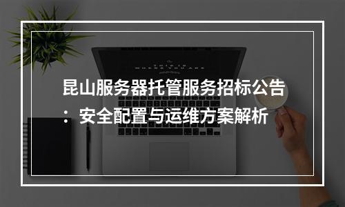 昆山服务器托管服务招标公告：安全配置与运维方案解析