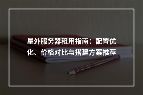 星外服务器租用指南：配置优化、价格对比与搭建方案推荐