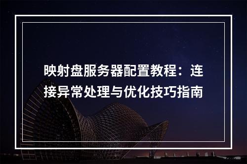 映射盘服务器配置教程：连接异常处理与优化技巧指南