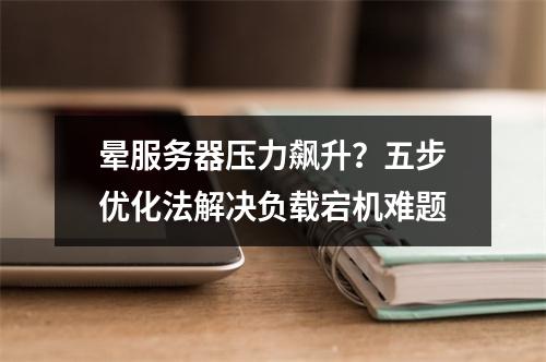 晕服务器压力飙升？五步优化法解决负载宕机难题