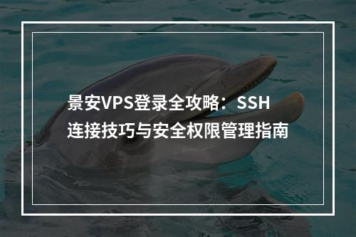 景安VPS登录全攻略：SSH连接技巧与安全权限管理指南