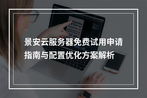 景安云服务器免费试用申请指南与配置优化方案解析