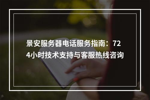 景安服务器电话服务指南：724小时技术支持与客服热线咨询