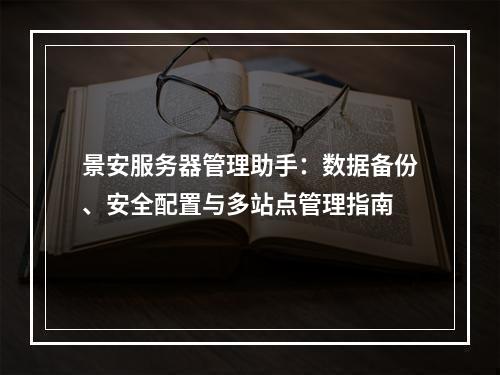 景安服务器管理助手：数据备份、安全配置与多站点管理指南