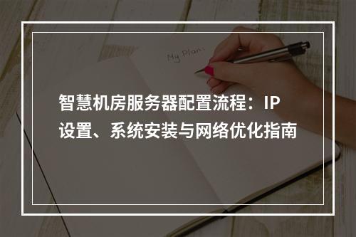 智慧机房服务器配置流程：IP设置、系统安装与网络优化指南
