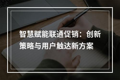 智慧赋能联通促销：创新策略与用户触达新方案