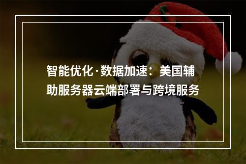 智能优化·数据加速：美国辅助服务器云端部署与跨境服务