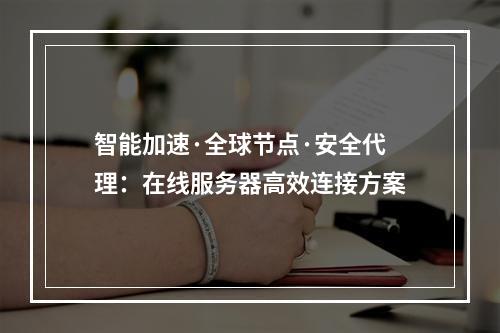 智能加速·全球节点·安全代理：在线服务器高效连接方案
