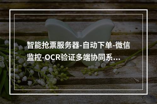 智能抢票服务器-自动下单-微信监控-OCR验证多端协同系统