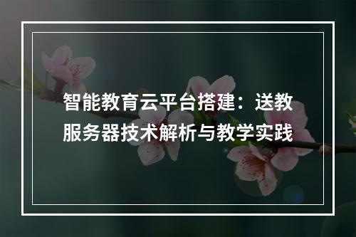 智能教育云平台搭建：送教服务器技术解析与教学实践