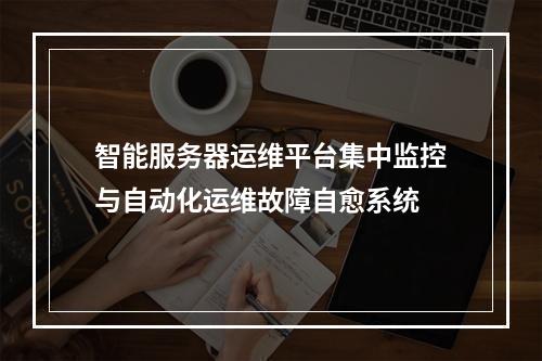 智能服务器运维平台集中监控与自动化运维故障自愈系统