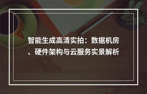 智能生成高清实拍：数据机房、硬件架构与云服务实景解析
