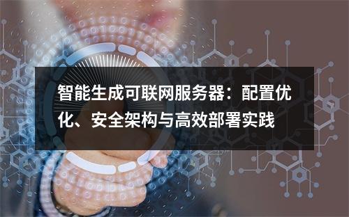 智能生成可联网服务器：配置优化、安全架构与高效部署实践