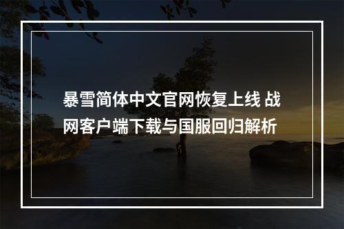 暴雪简体中文官网恢复上线 战网客户端下载与国服回归解析