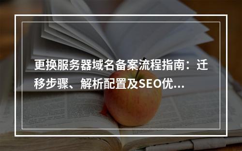 更换服务器域名备案流程指南：迁移步骤、解析配置及SEO优化