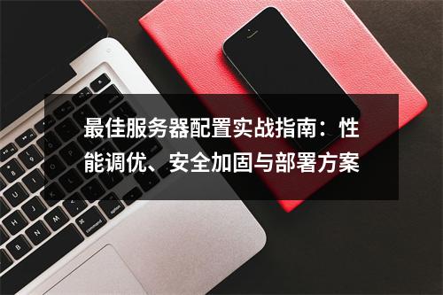 最佳服务器配置实战指南：性能调优、安全加固与部署方案