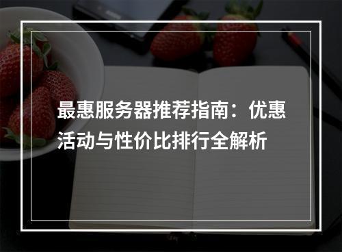 最惠服务器推荐指南：优惠活动与性价比排行全解析