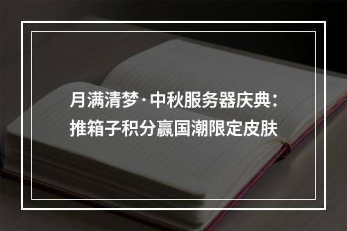 月满清梦·中秋服务器庆典：推箱子积分赢国潮限定皮肤