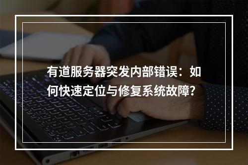 有道服务器突发内部错误：如何快速定位与修复系统故障？
