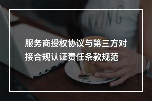 服务商授权协议与第三方对接合规认证责任条款规范
