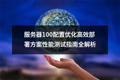 服务器100配置优化高效部署方案性能测试指南全解析