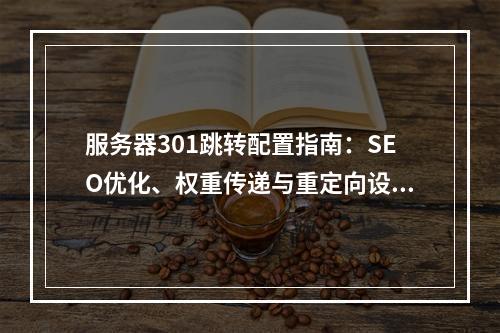 服务器301跳转配置指南：SEO优化、权重传递与重定向设置