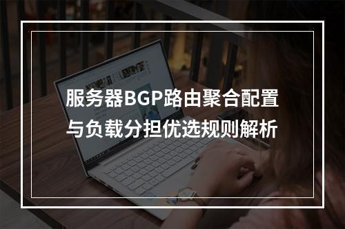 服务器BGP路由聚合配置与负载分担优选规则解析