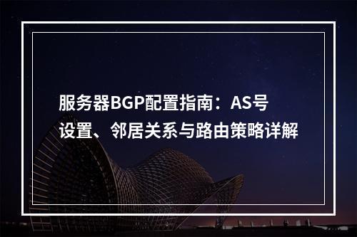 服务器BGP配置指南：AS号设置、邻居关系与路由策略详解