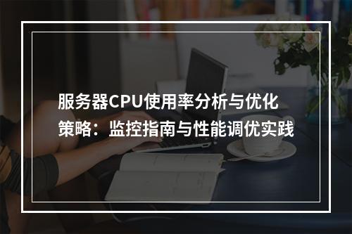 服务器CPU使用率分析与优化策略：监控指南与性能调优实践