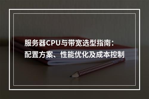 服务器CPU与带宽选型指南：配置方案、性能优化及成本控制