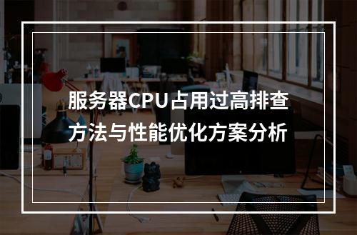 服务器CPU占用过高排查方法与性能优化方案分析