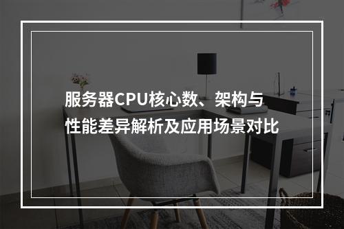 服务器CPU核心数、架构与性能差异解析及应用场景对比