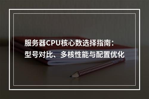 服务器CPU核心数选择指南：型号对比、多核性能与配置优化