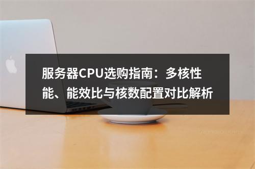 服务器CPU选购指南：多核性能、能效比与核数配置对比解析